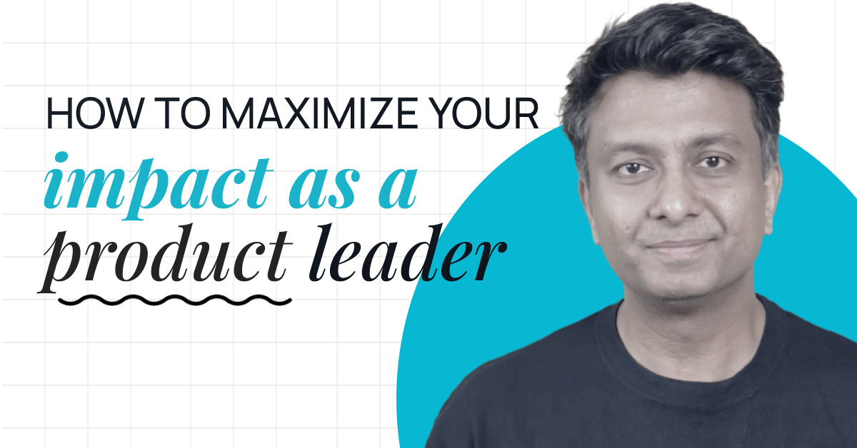 How to Maximize your Impact as a Product Leader by Saurabh Gupta on Maven